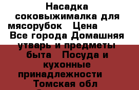 Насадка-соковыжималка для мясорубок › Цена ­ 250 - Все города Домашняя утварь и предметы быта » Посуда и кухонные принадлежности   . Томская обл.,Стрежевой г.